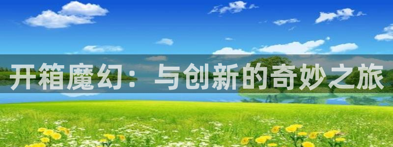 庄闲网站大全：开箱魔幻：与创新的奇妙之旅