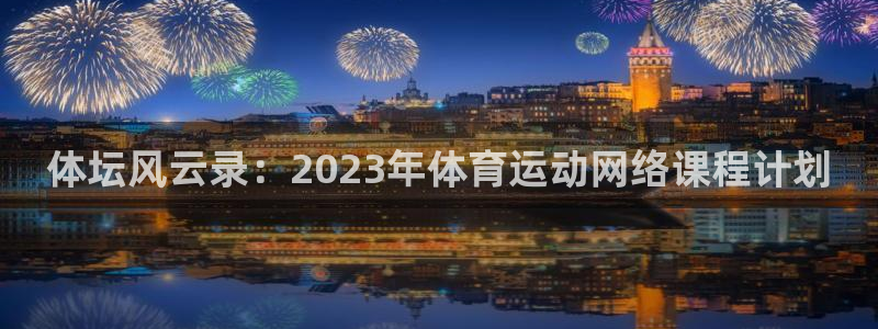 oety欧亿：体坛风云录：2023年体育运动网络课程计划
