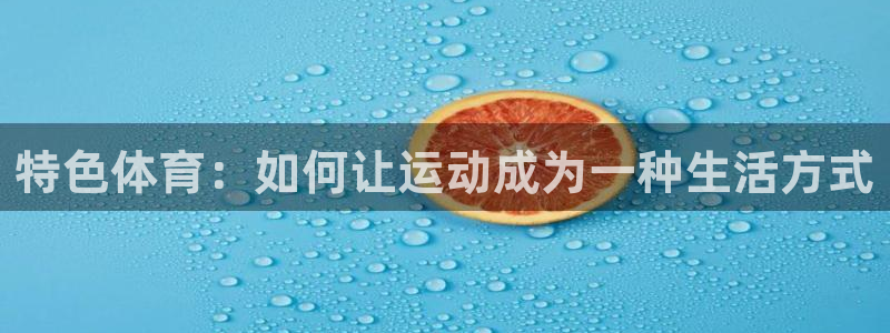 oety欧亿：特色体育：如何让运动成为一种生活方式