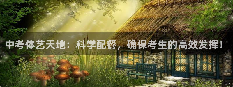 oety欧亿：中考体艺天地：科学配餐，确保考生的高效发挥！