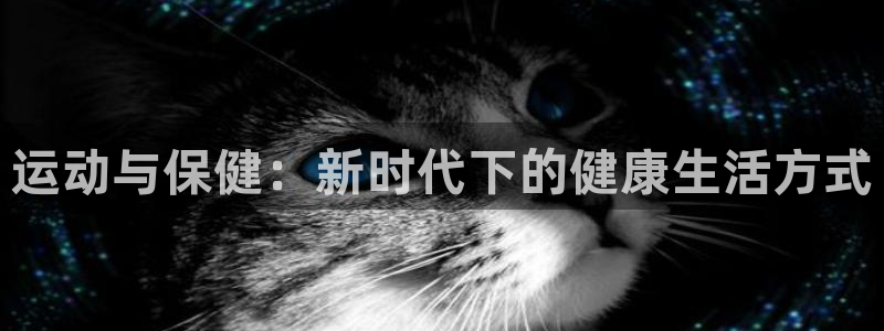 oety欧亿：运动与保健：新时代下的健康生活方式