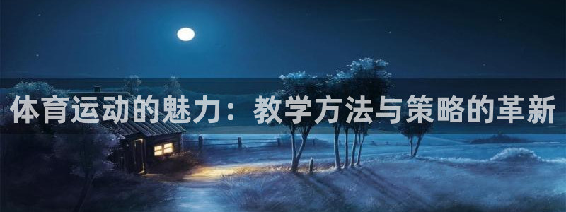 oety欧亿：体育运动的魅力：教学方法与策略的革新